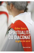 SPIRITUALITE DU DIACONAT / LA GRACE DE SERVIR - DIDIER RANCE - Salvator