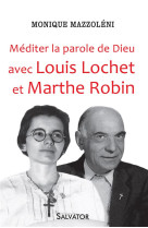 MEDITER LA PAROLE DE DIEU AVEC LOUIS LOCHET ET MARTHE ROBIN - MONIQUE MAZZOLENI - Salvator