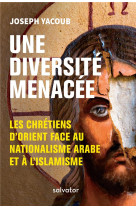 UNE DIVERSITE MENACEE / LES CHRETIENS D-ORIENT FACE AU NATIONALISME ARABE ET A L-ISLAMISME - JOSEPH YACOUB - SALVATOR