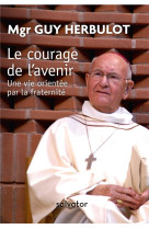 COURAGE DE L-AVENIR / UNE VIE ORIENTEE PAR LA FRATERNITE - MGR GUY HERBULOT - SALVATOR