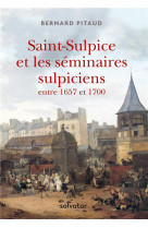 SAINT-SULPICE ET LES SEMINAIRES SULPICIENS ENTRE 1657 ET 1700 - BERNARD PITAUD - SALVATOR