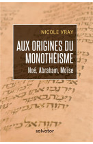 AUX ORIGINES DU MONOTHEISME / NOE ABRAHAM MOISE - NICOLE VRAY - SALVATOR