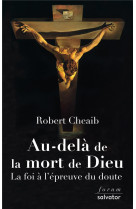 AU-DELA DE LA MORT DE DIEU / LA FOI A L-EPREUVE DU DOUTE - ROBERT CHEAIB - SALVATOR