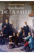 JEAN-BAPTISTE DE LA SALLE, UN MYSTIQUE EN ACTION - BERNARD HOURS - SALVATOR