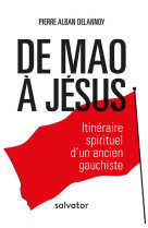 DE MAO A JESUS / ITINERAIRE SPIRITUEL D-UN ANCIEN GAUCHISTE - PIERRE ALBAN DELANNOY - SALVATOR