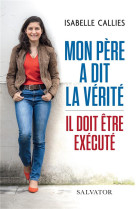 MON PERE A DIT LA VERITE / IL DOIT ETRE EXECUTE - ISABELLE CALLIES - SALVATOR