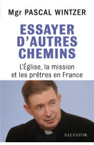 ESSAYER D-AUTRES CHEMINS, L-EGLISE, LA MISSION ET LES PRETRES EN FRANCE - MGR PASCAL WINTZER - SALVATOR