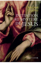 INITIATION AU MYSTERE DE JESUS - MICHEL CASTRO - SALVATOR