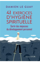 41 EXERCICES D-HYGIENE SPIRITUELLE SORTIR DES IMPASSES DU DEVELOPPEMENT PERSONNEL - DAMIEN LEGUAY - SALVATOR