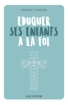 EDUQUER SES ENFANTS DANS LA FOI - CHEAIB, ROBERT - SALVATOR