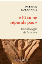 ET TU NE REPONDS PAS / UNE THEOLOGIE DE LA PRIERE - PATRICK ROYANNAIS - SALVATOR