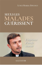 SEULS LES MALADES GUERISSENT / L-EXPERIENCE D-UNE FOI INCARNEE - LUIGI MARIA EPICOCO - SALVATOR