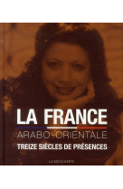 LA FRANCE ARABO-ORIENTA- TREIZE SIECLES DE PRESENCES - BLANCHARD/YAHI - La Découverte