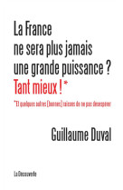 LA FRANCE NE SERA PLUS JAMAIS UNE GRANDE PU ISSANCE ? TANT MIEUX ! - DUVAL GUILLAUME - La Découverte