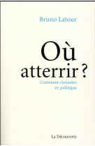 OU ATTERRIR ? COMMENT S-ORIENTER EN POLITIQUE ? - LATOUR BRUNO - La Découverte