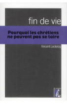 FIN DE VIE - POURQUOI LES CHRETIENS NE PEUV ENT SE TAIRE - LECLERCQ VINCENT - Ed. de l'Atelier