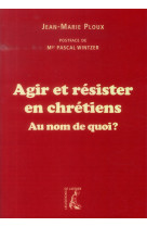 AGIR ET RESISTER EN CHRETIENS AU NOM DE QUO I - PLOUX JEAN-MARIE - Ed. de l'Atelier