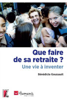 QUE FAIRE DE SA RETRAITE UNE VIE A INVENTER - GOUSSAULT BENEDICTE - Ed. de l'Atelier