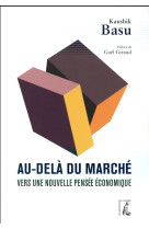 AU DELA DU MARCHE VERS UNE NOUVELLE PENSEE ECONOMIQUE - BASU KAUSHIK - Ed. de l'Atelier