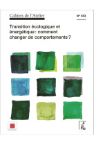 CAHIERS DE L-ATELIER NO 553 / TRANSITION ECOLOGIQUE ET ENERGETIQUE : COMMENT CHANGER DE COMPORTEMENTS - COLLECTIF - Ed. de l'Atelier