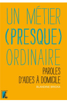 METIER PRESQUE ORDINAIRE. PAROLES D-AIDES A DOMICILE - BRICKA BLANDINE - Ed. de l'Atelier