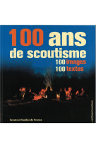 100 ANS DE SCOUTISME : 100 IMAGES - 100 TE TES - COLLECTIF - PRESSES IDF