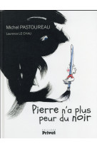 PIERRE N-A PLUS PEUR DU NOIR - PASTOUREAU M. - Privat SAS