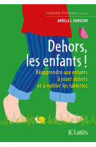 DEHORS LES ENFANTS ! / REAPPRENDRE AUX ENFANTS A JOUER DEHORS ET A OUBLIER LES TABLETTES - HANSCOM ANGELA J. - CERF