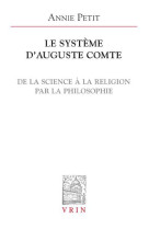 SYSTEME D AUGUSTE COMTE DE LA SCIENCE A LA RELIGION PAR LA PHILOSOPHIE - PETIT - Vrin