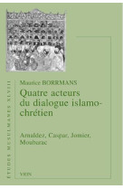 QUATRE ACTEURS DU DIALOGUE ISLAMO-CHRETIEN ARNALDEZ, CASPAR, JOMIER, MOUBARAC - BORRMANS - Vrin