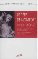 PERE DE MONTFORT FOLIE ET SAGESSE RESSOURCES SPIRITUELLES ET THEOLOGIQUES POUR UN RENOUVEAU APOSTOLIQUE - EDART JB - Médiaspaul