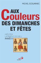 AUX COULEURS DES DIMANCHES ET FETES - MEDITER LA PAROLE DE DIEU - ANNEE A - SCOUARNEC MICHEL - MEDIASPAUL