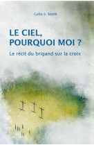 CIEL, POURQUOI MOI? LE RECIT DU BRIGAND SUR LA CROIX - COLIN S. SMITH - Croisade du livre chrétien