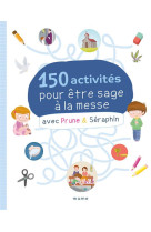 150 ACTIVITES POUR ETRE SAGE A LA MESSE AVEC PRUNE ET SERAPHIN - XXX - NC