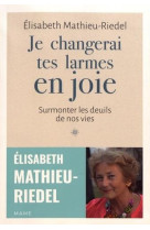 JE CHANGERAI TES LARMES EN JOIE / SURMONTER LES DEUILS DE NOS VIES - ELISABETH MATHIEU-RIEDEL - NC