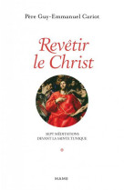 REVETIR LE CHRIST / SEPT MEDITATIONS DEVANT LA SAINTE TUNIQUE - XXX - NC