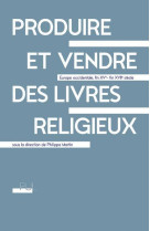 PRODUIRE ET VENDRE DES LIVRES RELIGIEUX - EUROPE OCCIDENTALE, FIN XVE - FIN XVIIE SIECLE - MARTIN PHILIPPE - PU LYON