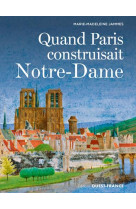 QUAND PARIS CONSTRUISAIT NOTRE DAME - JAMMES M-M. - OUEST FRANCE