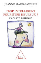 TROP INTELLIGENT POUR ETRE HEUREUX / L-ADULTE SURDOUE - SIAUD-FACCHIN JEANNE - JACOB