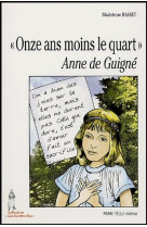 ONZE ANS MOINS LE QUART ANNE DE GUIGNE - BASSET MADELEINE - TEQUI