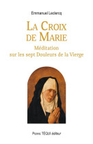 CROIX DE MARIE / MEDITATION SUR LES SEPT DOULEURS DE LA VIERGE - LECLERCQ EMMANUEL - TEQUI