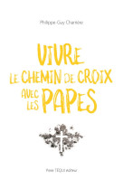 VIVRE LE CHEMIN DE CROIX AVEC LES PAPES - PHILIPPE-GUY CHARRIERE - TEQUI