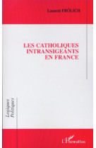 CATHOLIQUES INTRANSIGEANTS EN FRANCE (LES) - FROLICH LAURENT - L'HARMATTAN