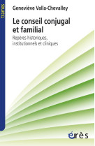 CONSEIL CONJUGAL ET FAMILIAL. REPERES HISTO RIQUES, INSTITUTIONNELS ET CLINIQUES (LE) - VALLA-CHEVALLEY G. - ERES