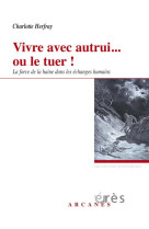 VIVRE AVEC AUTRUI... OU LE TUER ! FORCE DE LA HAINE DANS LES ECHANGES HUMAINS - HERFRAY CHARLOTTE - ERES