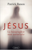 JESUS - LA BIOGRAPHIE NON AUTORISEE - BANON PATRICK - M. Lafon