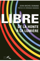 LIBRE / DE LA HONTE A LA LUMIERE - DUNAND JEAN-MICHEL - PRESSES RENAISS