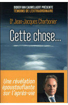 CETTE CHOSE... / EXPERIENCES DE MORT IMMINENTE - CHARBONIER J-J. - FIRST