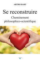 SE RECONSTRUIRE - CHEMINEMENT PHILOSOPHICO-SCIENTIFIQUE - BART ARTHO - PAULO RAMAND