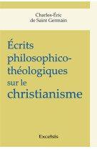 ECRITS PHILOSOPHICO-THEOLOGIQUES SUR LE CHRISTIANISME - DE SAINT GERMAIN CHARLES-ERIC - Excelsis